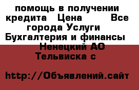помощь в получении кредита › Цена ­ 10 - Все города Услуги » Бухгалтерия и финансы   . Ненецкий АО,Тельвиска с.